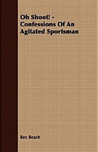 Oh Shoot! - Confessions Of An Agitated Sportsman (Paperback)