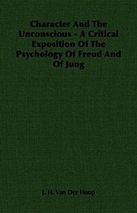 Character And The Unconscious - A Critical Exposition Of The Psychology Of Freud And Of Jung (Paperback)