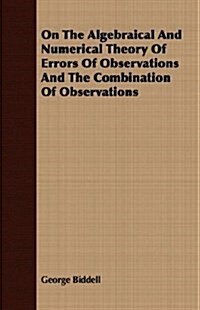 On The Algebraical And Numerical Theory Of Errors Of Observations And The Combination Of Observations (Paperback)