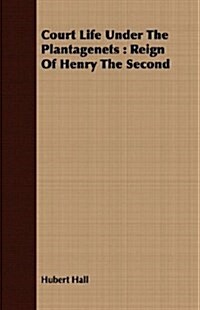 Court Life Under The Plantagenets : Reign Of Henry The Second (Paperback)