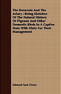 The Dovecote And The Aviary : Being Sketches Of The Natural History Of Pigeons And Other Domestic Birds In A Captive State With Hints For Their Manage (Paperback)