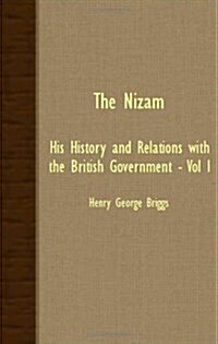 The Nizam - His History And Relations With The British Government - Vol I (Paperback)