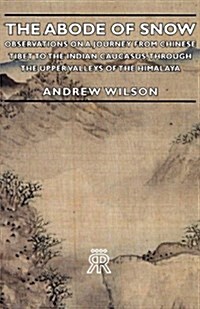 The Abode Of Snow - Observations On A Journey From Chinese Tibet To The Indian Caucasus, Through The Upper Valleys Of The Himalaya (Paperback)