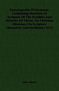 Encyclopedia Of Sermons : Containing Sketches Of Sermons Of The Parables And Miracles Of Christ, On Christian Missions, On Scripture Characters And In (Paperback)