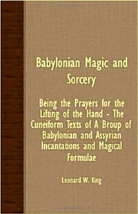 Babylonian Magic And Sorcery - Being The Prayers For The Lifting Of The Hand - The Cuneiform Texts Of A Broup Of Babylonian And Assyrian Incantations  (Paperback)