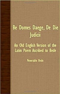 Be Domes Daege, De Die Judicii - An Old English Version Of The Latin Poem Ascribed To Bede (Paperback)