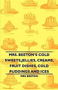 Mrs. Beetons Cold Sweets,Jellies, Creams, Fruit Dishes, Cold Puddings and Ices (Paperback)