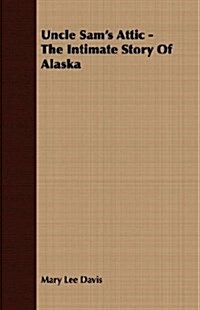 Uncle Sams Attic - The Intimate Story Of Alaska (Paperback)