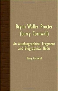 Bryan Waller Procter (Barry Cornwall); An Autobiographical Fragment And Biographical Notes (Paperback)
