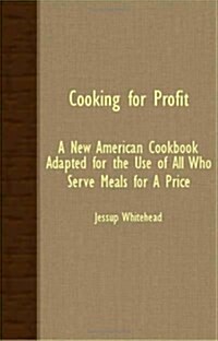 Cooking For Profit : A New American Cookbook Adapted For The Use Of All Who Serve Meals For A Price (Paperback)