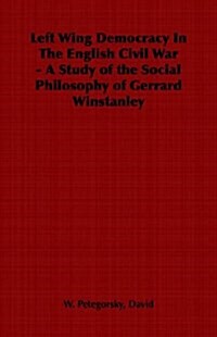 Left Wing Democracy In The English Civil War - A Study of the Social Philosophy of Gerrard Winstanley (Paperback)