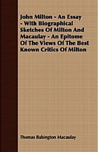 John Milton - An Essay - With Biographical Sketches Of Milton And Macaulay - An Epitome Of The Views Of The Best Known Critics Of Milton (Paperback)