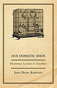 Our Domestic Birds - Elementary Lessons In Aviculture (Paperback)