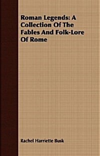 Roman Legends : A Collection Of The Fables And Folk-Lore Of Rome (Paperback)