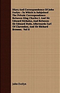 Diary And Correspondence Of John Evelyn - To Which Is Subjoined The Private Correspondence Between King Charles I. And Sir Edward Nicholas, And Betwee (Paperback)