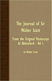 The Journal Of Sir Walter Scott - From The Original Manuscript At Abbotsford - Vol I (Paperback)