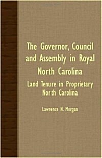 The Governor, Council and Assembly In Royal North Carolina - Land Tenure In Proprietary North Carolina (Paperback)