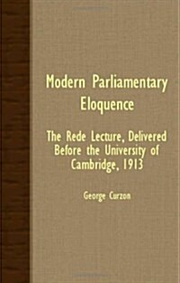 Modern Parliamentary Eloquence; The Rede Lecture, Delivered Before The University Of Cambridge, 1913 (Paperback)