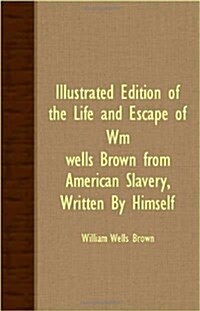 Illustrated Edition Of The Life And Escape Of Wm. Wells Brown From American Slavery, Written By Himself (Paperback)