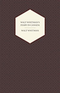 Walt Whitmans Diary In Canada : With Extracts From Other Of His Diaries And Literary Note-Books (Paperback)