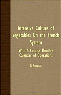 Intensive Culture Of Vegetables On The French System - With A Concise Monthly Calendar Of Operations (Paperback)