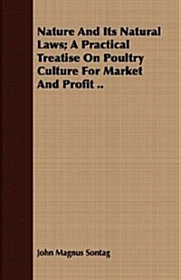 Nature And Its Natural Laws; A Practical Treatise On Poultry Culture For Market And Profit .. (Paperback)