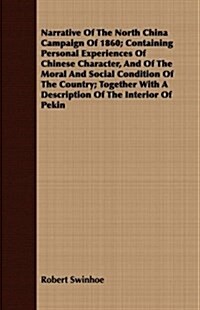 Narrative Of The North China Campaign Of 1860; Containing Personal Experiences Of Chinese Character, And Of The Moral And Social Condition Of The Coun (Paperback)