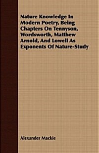 Nature Knowledge In Modern Poetry, Being Chapters On Tennyson, Wordsworth, Matthew Arnold, And Lowell As Exponents Of Nature-Study (Paperback)