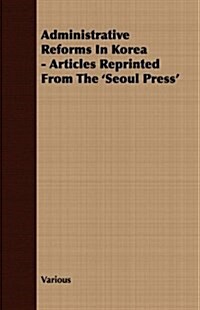 Administrative Reforms In Korea - Articles Reprinted From The Seoul Press (Paperback)