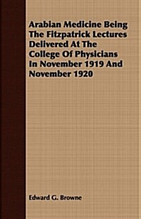 Arabian Medicine Being The Fitzpatrick Lectures Delivered At The College Of Physicians In November 1919 And November 1920 (Paperback)