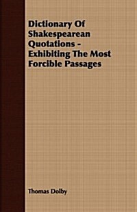 Dictionary Of Shakespearean Quotations - Exhibiting The Most Forcible Passages (Paperback)