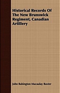 Historical Records Of The New Brunswick Regiment, Canadian Artillery (Paperback)