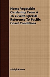 Home Vegetable Gardening From A To Z, With Special Reference To Pacific Coast Conditions (Paperback)