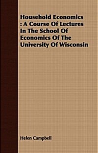 Household Economics : A Course Of Lectures In The School Of Economics Of The University Of Wisconsin (Paperback)