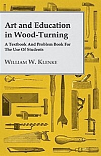 Art And Education In Wood-Turning A Textbook And Problem Book For The Use Of Students (Paperback)