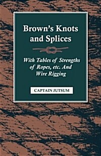 Browns Knots and Splices : With Tables Of Strengths Of Ropes, Etc And Wire Rigging (Paperback)