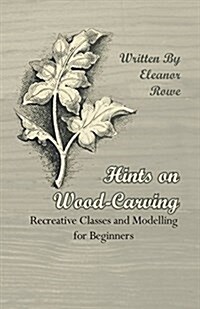 Hints On Wood-Carving - Recreative Classes And Modelling For Beginners (Paperback)