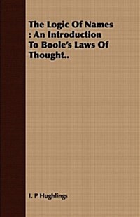The Logic Of Names : An Introduction To Booles Laws Of Thought.. (Paperback)