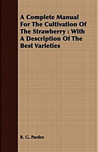 A Complete Manual For The Cultivation Of The Strawberry : With A Description Of The Best Varieties (Paperback)