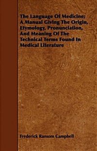 The Language Of Medicine; A Manual Giving The Origin, Etymology, Pronunciation, And Meaning Of The Technical Terms Found In Medical Literature (Paperback)