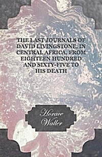 The Last Journals Of David Livingstone, In Central Africa, From Eighteen Hundred And Sixty-Five To His Death (Paperback)