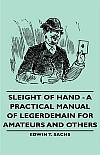 Sleight of Hand - A Practical Manual of Legerdemain for Amateurs and Others (Hardcover)