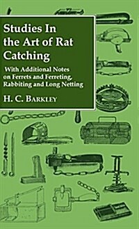 Studies In the Art of Rat Catching - With Additional Notes on Ferrets and Ferreting, Rabbiting and Long Netting (Hardcover)