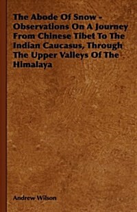 The Abode Of Snow - Observations On A Journey From Chinese Tibet To The Indian Caucasus, Through The Upper Valleys Of The Himalaya (Hardcover)