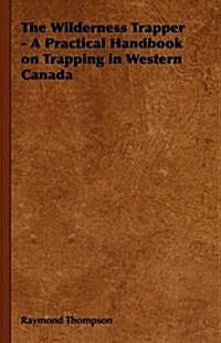 The Wilderness Trapper - A Practical Handbook on Trapping in Western Canada (Hardcover)