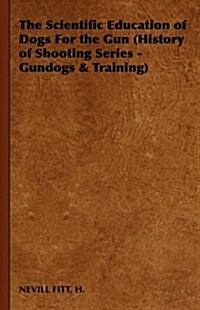 The Scientific Education of Dogs For the Gun (History of Shooting Series - Gundogs & Training) (Hardcover)