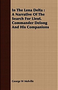 In The Lena Delta : A Narrative Of The Search For Lieut. Commander Delong And His Companions (Paperback)