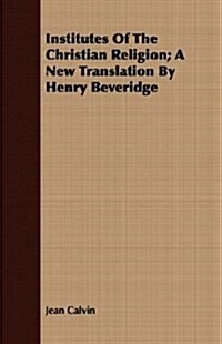 Institutes Of The Christian Religion; A New Translation By Henry Beveridge (Paperback)