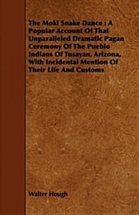 The Moki Snake Dance : A Popular Account Of That Unparalleled Dramatic Pagan Ceremony Of The Pueblo Indians Of Tusayan, Arizona, With Incidental Menti (Paperback)