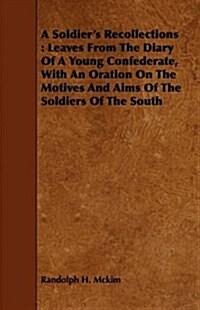 A Soldiers Recollections : Leaves From The Diary Of A Young Confederate, With An Oration On The Motives And Aims Of The Soldiers Of The South (Paperback)